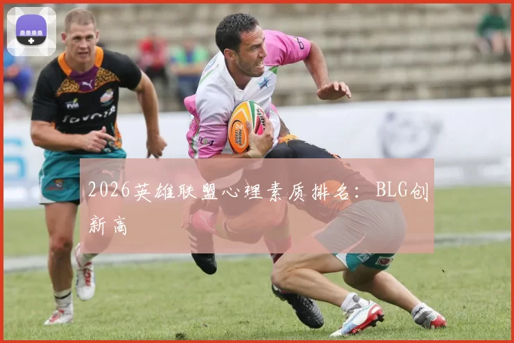 2026英雄联盟心理素质排名：BLG创新高