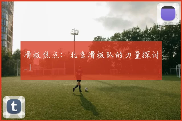 滑板焦点：北京滑板队的力量探讨_1