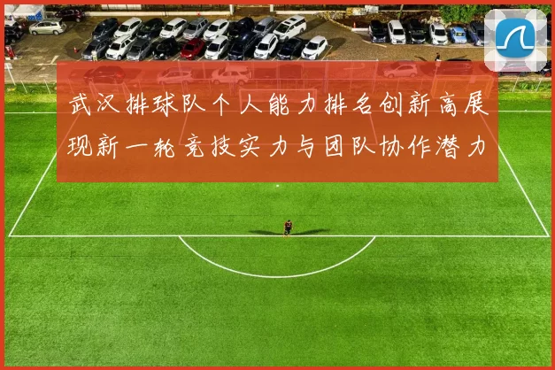 武汉排球队个人能力排名创新高展现新一轮竞技实力与团队协作潜力
