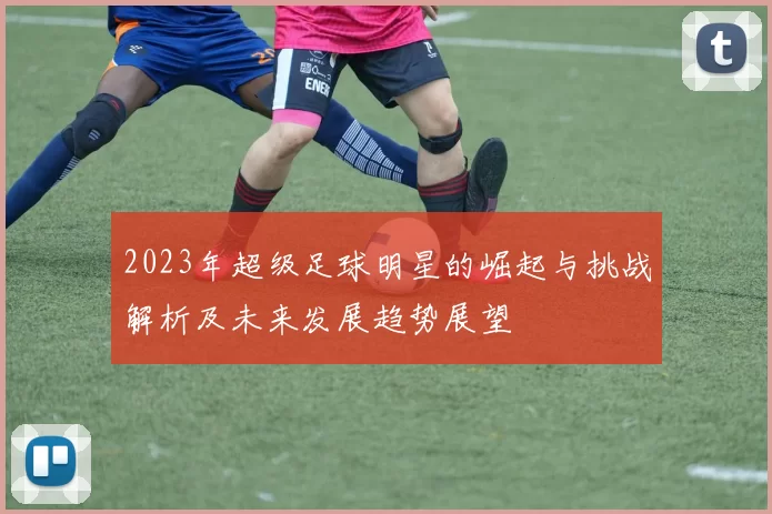 2023年超级足球明星的崛起与挑战解析及未来发展趋势展望