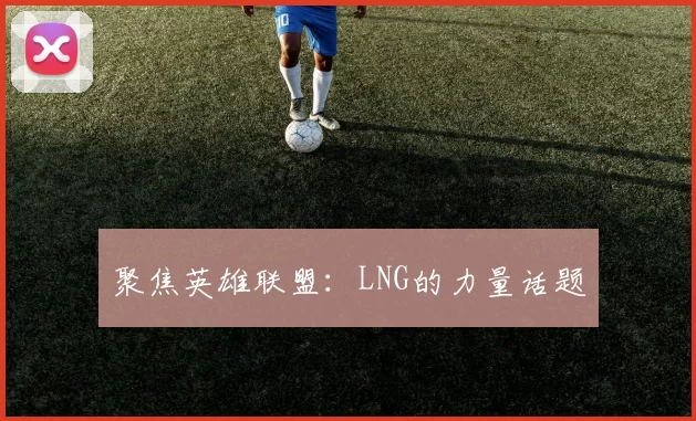 聚焦英雄联盟：LNG的力量话题