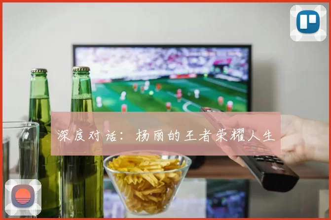 深度对话：杨丽的王者荣耀人生