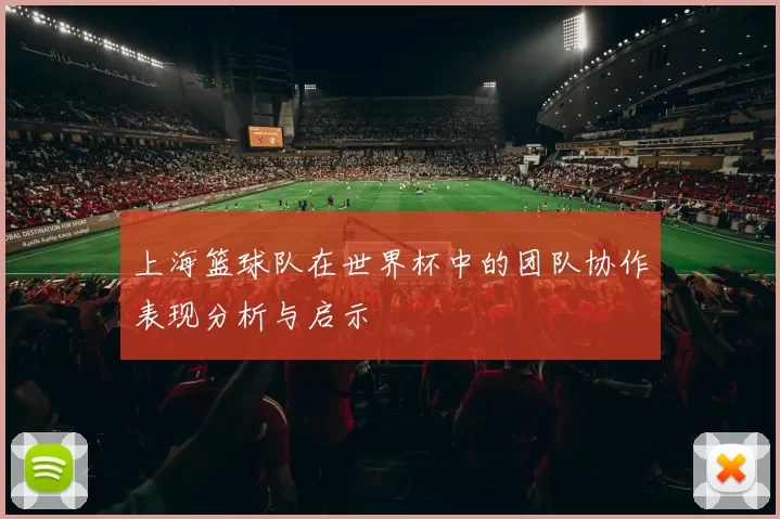 上海篮球队在世界杯中的团队协作表现分析与启示