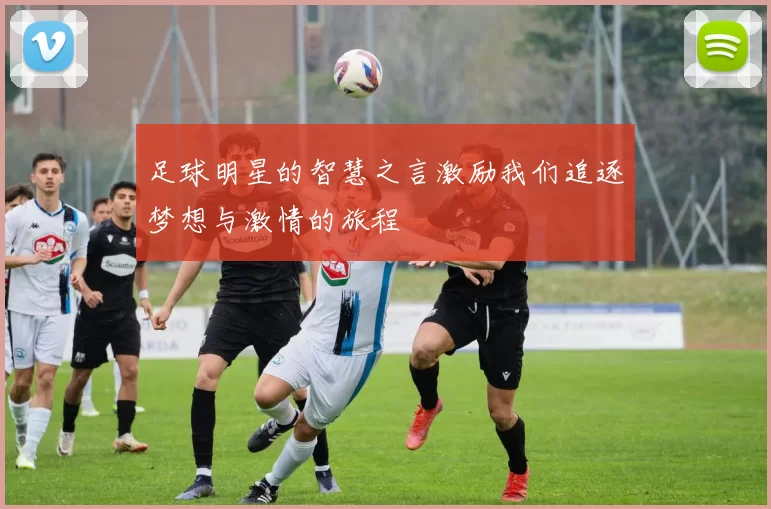 足球明星的智慧之言激励我们追逐梦想与激情的旅程