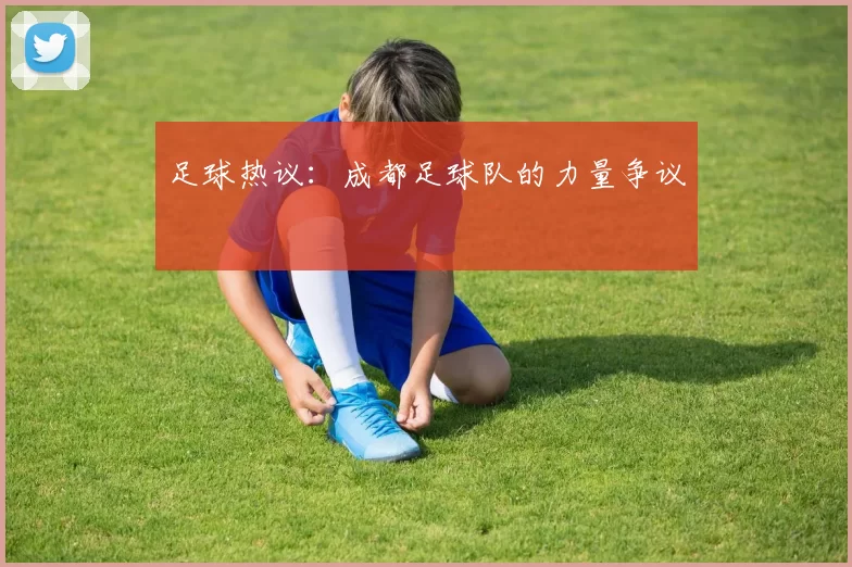 足球热议：成都足球队的力量争议