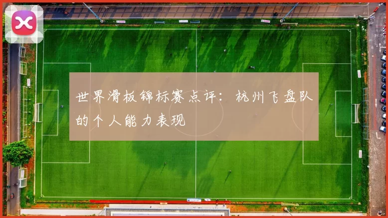 世界滑板锦标赛点评：杭州飞盘队的个人能力表现